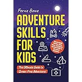 Adventure Skills for Kids: How to Build Shelter, Make Fires, and Master Survival Skills in the Great Outdoors. The Ultimate Guide to Screen-Free Adventures (Life Skills for Tweens & Teens)