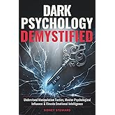 Dark Psychology Demystified: Understand Manipulation Tactics, Master Psychological Influence & Elevate Emotional Intelligence