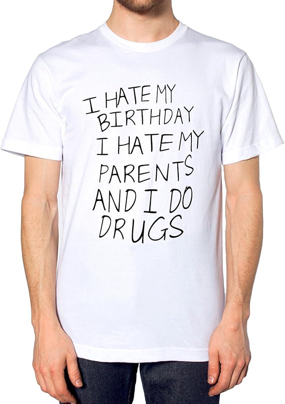 I Hate My Birthday I Hate My Parents and I Do Drugs T Shirt Amazon.co.uk Clothing