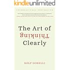 The Art of Thinking Clearly: The International Bestseller That Improves Decision Making and Counters Faulty Reasoning with Research-Backed Good Sense