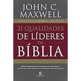 21 qualidades de líderes na Bíblia: desenvolvendo habilidades de liderança inspiradas por homens e mulheres das Escrituras