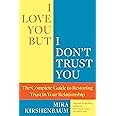 I Love You But I Don't Trust You: The Complete Guide to Restoring Trust in Your Relationship