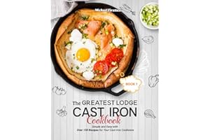 The Greatest Lodge Cast Iron Cookbook: Simple and Easy with Over 150 Recipes for Your Cast-Iron Cookware (BOOK 1)