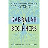 Kabbalah for Beginners: Understanding and Applying Kabbalistic History, Concepts, and Practices
