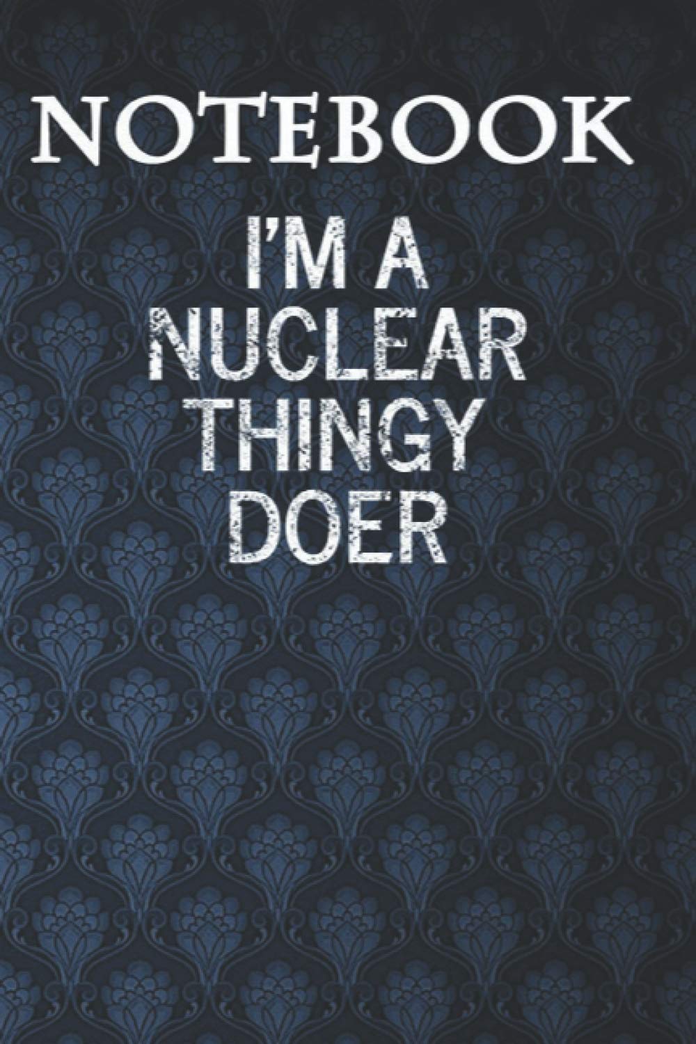 Composition Notebook, Journal Notebook: Funny Nuclear Im A Nuclear Thingy Doer 6'' x 9'', 100 Pages, Soft Cover, Matte Finish A Cute Wonderful Gift for Kids or Men & Women