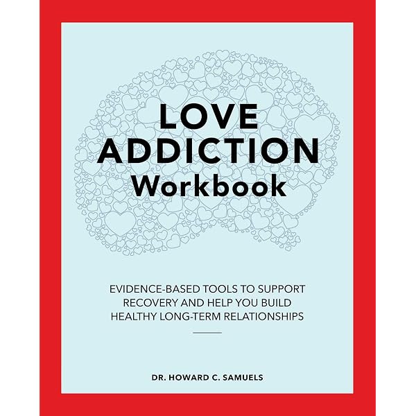 Love Addiction Workbook: Evidence-Based Tools to Support Recovery and Help  You Build Healthy Long-Term Relationships: Samuels, Howard C.:  9781648768552: Amazon.com: Books