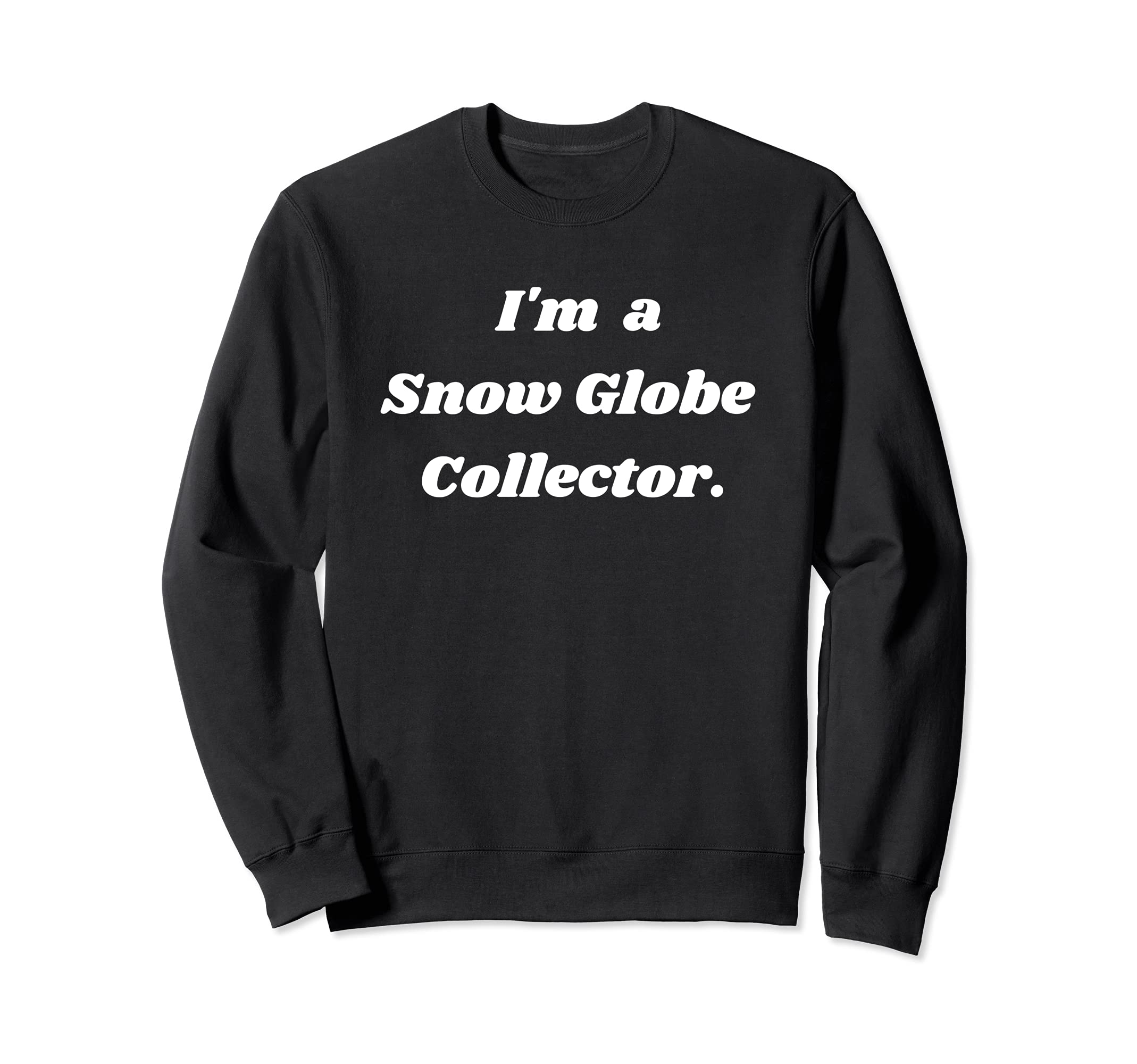 I'm a snow globe collector. Sweatshirt