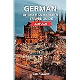 GERMAN CHRISTMAS MARKETS TRAVEL GUIDE 2025-2026: Discover Magical Winter Towns, Festive Foods, Handmade Gifts & Holiday Adventures Across Germany