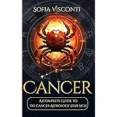 Cancer: A Complete Guide To The Cancer Astrology Star Sign (A Complete Guide To Astrology)