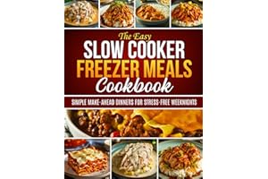 The Easy Slow Cooker Freezer Meals Cookbook: Simple Make-Ahead Dinners for Stress-Free Weeknights