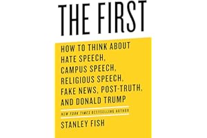 The First: How to Think About Hate Speech, Campus Speech, Religious Speech, Fake News, Post-Truth, and Donald Trump