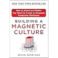 Building a Magnetic Culture: How to Attract and Retain Top Talent to Create an Engaged, Productive Workforce