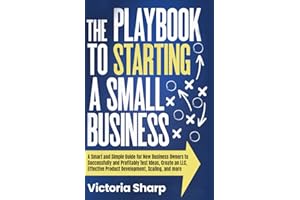 The Playbook to Starting A Small Business: A Smart and Simple Guide for New Business Owners to Successfully and Profitably Test Ideas, Create an LLC, Effective Product Development, Scaling, and more