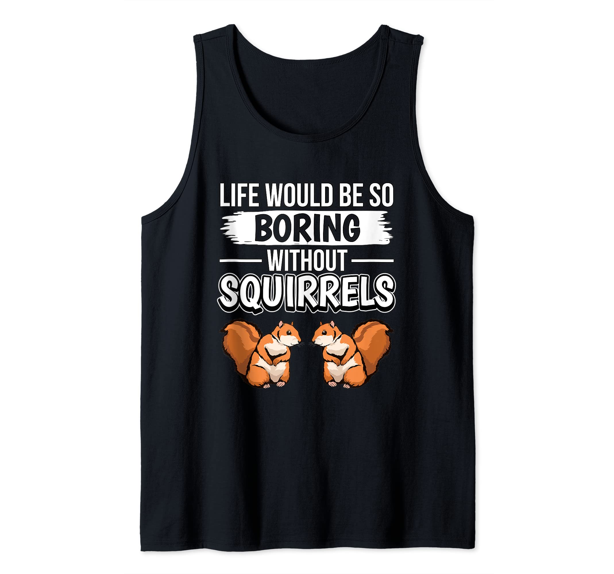Squirrel Quote Life Would Be So Boring Without Squirrels Tank Top