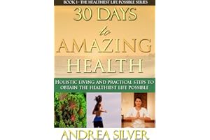 30 Days to Amazing Health: Holistic Living and Practical Steps to Obtain the Healthiest Life Possible (The Healthiest Lifesty