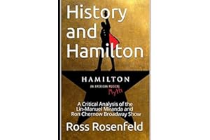 History and Hamilton: Is Lin-Manuel Miranda and Ron Chernow's Hamilton Accurate? A Song by Song Analysis of the History Portrayed in the Broadway Show