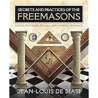 Secrets and Practices of the Freemasons: Sacred Mysteries, Rituals and