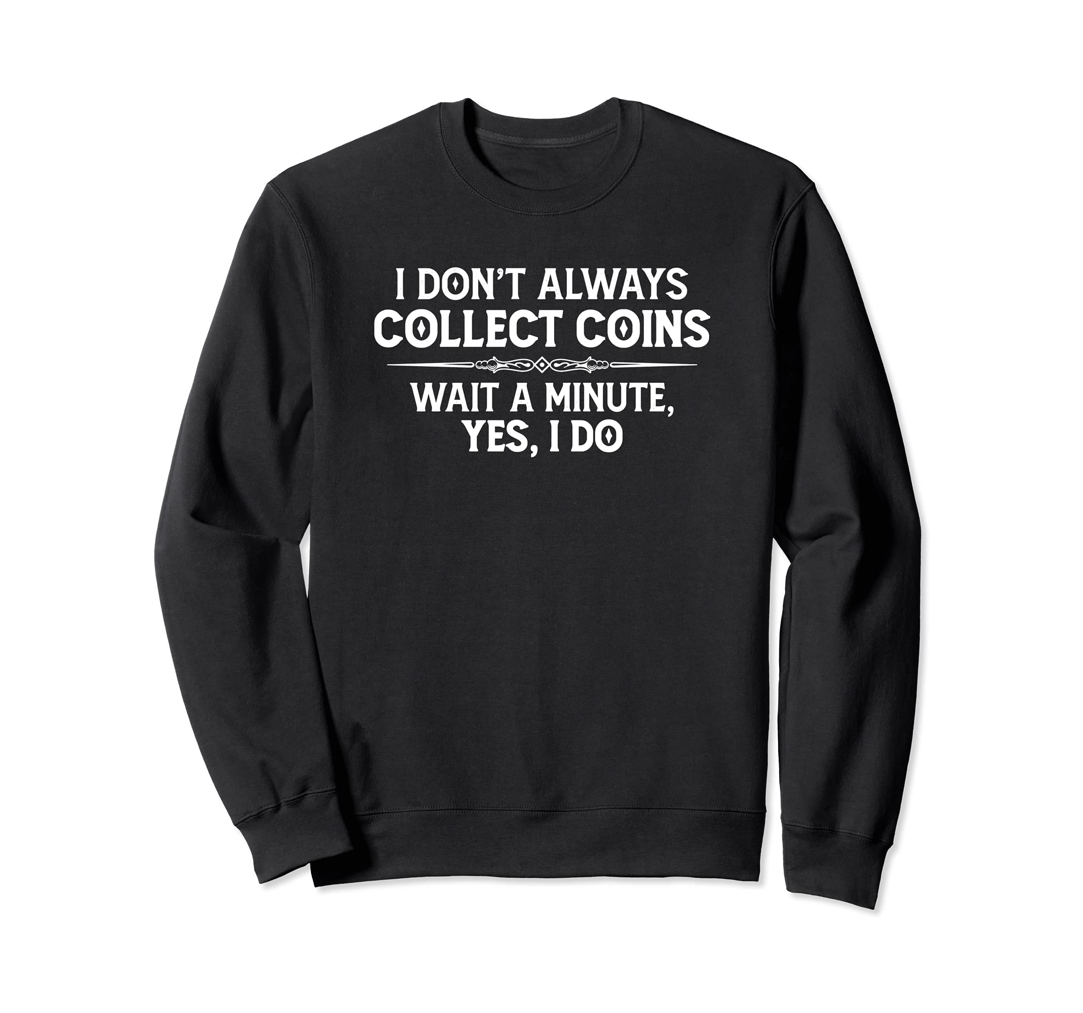 Coin Collecting Gifts - I Don't Always Collect Coins Funny Sweatshirt