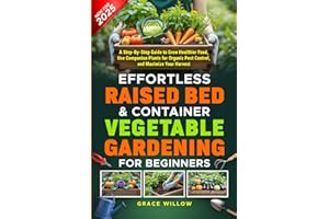 Effortless Raised Bed & Container Vegetable Gardening for Beginners: A Step-by-Step Guide to Grow Healthier Food, Use Companion Plants for Organic Pest Control, and Maximize Your Harvest