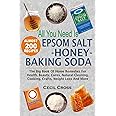 All You Need is Epsom Salt, Honey And Baking Soda: The Big Book Of Home Remedies For Health, Beauty, Cures, Natural Cleaning, Cooking, Crafts, Weight Loss And More