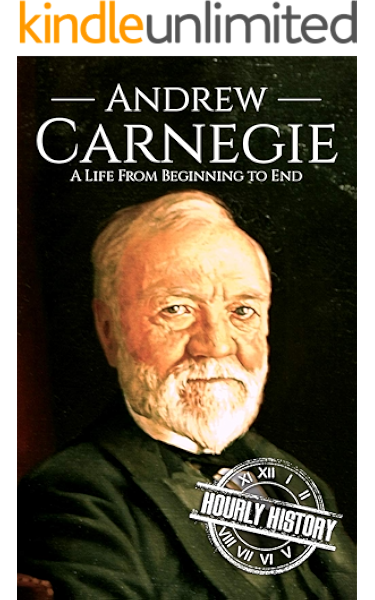 Amazon Com Andrew Carnegie A Life From Beginning To End Biographies Of Business Leaders Book 5 Ebook History Hourly Kindle Store