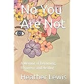 No You Are Not: A Memoir of Becoming, Recovery, and Healing