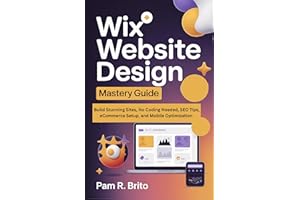 Wix Website Design Mastery Guide : Build Stunning Sites, No Coding Needed, SEO Tips, eCommerce Setup, and Mobile Optimization