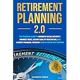 Retirement Planning 2.0: THE ESSENTIAL GUIDE TO MAXIMIZE SOCIAL SECURITY, MINIMIZE TAXES, SECURE QUALITY HEALTHCARE, AND ACHIEVE FINANCIAL FREEDOM— EVEN IF YOU’RE JUST STARTING