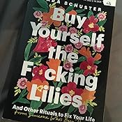 Buy Yourself the F*cking Lilies: And Other Rituals to Fix Your Life