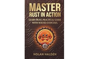 Master Rust in Action: Learn Rust, Practical Guide With Solved Exercises For begginners