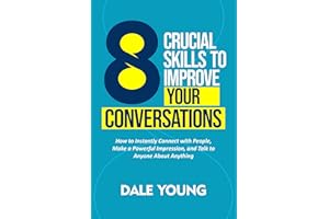 8 Crucial Skills to Improve Your Conversations: How to Instantly Connect With People, Make a Powerful Impression, and Talk to