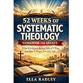 52 Weeks of Systematic Theology Workbook for Adults: What Christians Believe, Why It’s True, and How It Shapes Everyday Life