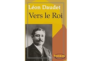 Vers le roi (SOUVENIRS DES MILIEUX LITTÉRAIRES, POLITIQUES, ARTISTIQUES ET MÉDICAUX t. 6) (French Edition)
