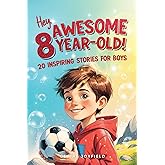 Hey Awesome 8-Year-Old! 20 Inspiring Stories for Boys: Inspiring Tales of Bravery, Friendship, Adventure, and Believing in Yourself (Hey Awesome! Series) (Hey You are Awesome!)