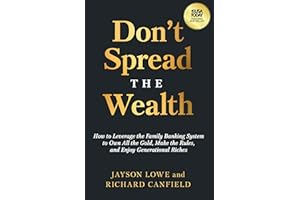 Don’t Spread the Wealth: How to Leverage the Family Banking System to Own All the Gold, Make the Rules, and Enjoy Generationa