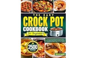 The Easy Crock Pot Cookbook for Beginners: Foolproof Crock Pot Recipes for Flavorful Soups, Tender Meats, Hearty Stews, Comforting Casseroles, and Tasty Family Meals | Perfect for Daily Cooking