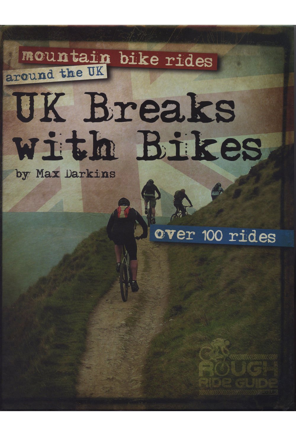 UK Breaks with Bikes: Mountain Bike Rides Around the UK - Over 100 Rides
