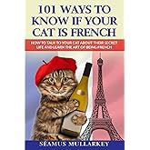 101 Ways to Know If Your Cat Is French: How To Talk to Your Cat About Their Secret Life and Learn The Art of Being French, A 