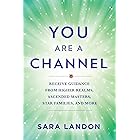 You Are a Channel: Receive Guidance from Higher Realms, Ascended Masters, Star Families, and More