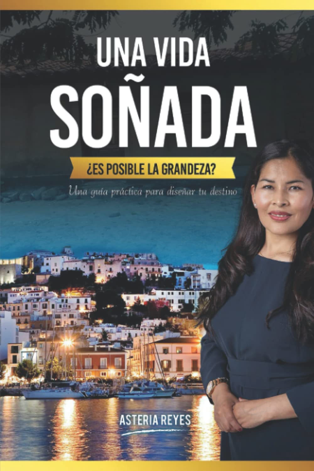 UNA VIDA SOÑADA, ¿ES POSIBLE LA GRANDEZA?: Una guía práctica para diseñar tu destino