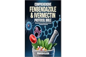 Comprehensive Fenbendazole & Ivermectin Protocol Bible: Understanding the Uses, Dosage, Benefits, and Safety of Fenbendazole 