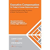 Executive Compensation for Today's Human Resources Leader: A Practical Guide to Help You Attract & Retain Top Executive Talen