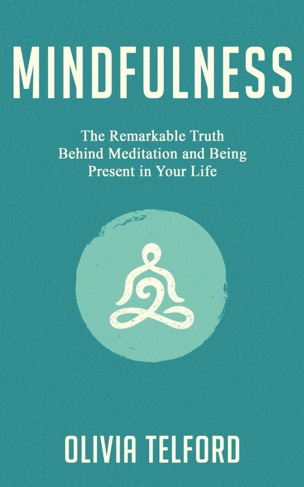 Mindfulness: The Remarkable Truth Behind Meditation and Being Present in Your Life (The Calm Mind)