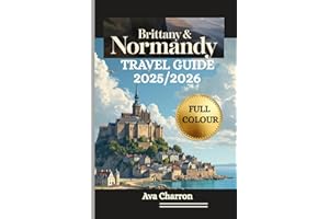BRITTANY AND NORMANDY TRAVEL GUIDE 2025/2026 (Full Colour): A thorough, practical and essential resource to discover and Embrace the Coastline and Must-See Spots and Culture of North-West France