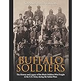 Buffalo Soldiers: The History and Legacy of the Black Soldiers Who Fought in the U.S. Army during the Indian Wars