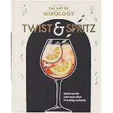 The Art of Mixology Twist & Spritz: Celebrate Life with More Than 75 Bubbly Cocktails