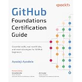GitHub Foundations Certification Guide: Essential skills, real-world labs, and exam strategies for GitHub beginners