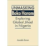Unmasking Boko Haram: Exploring Global Jihad in Nigeria