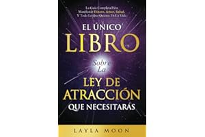 El Único Libro Sobre La Ley De Atracción Que Necesitarás: La Guía Completa Para Manifestar Dinero, Amor, Salud Y Todo Lo Que Quieras En La Vida (Layla Moon Español) (Spanish Edition)