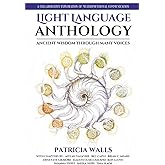 Light Language Anthology: Ancient Wisdom Through Many Voices: A Collaborative Exploration of Multidimensional Communication